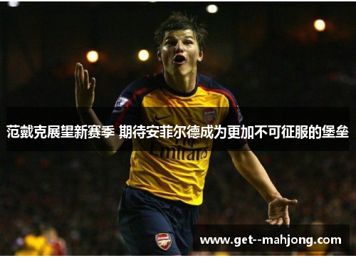 范戴克展望新赛季 期待安菲尔德成为更加不可征服的堡垒 范戴克展望新赛季 期待安菲尔德成为更加不可征服的堡垒
