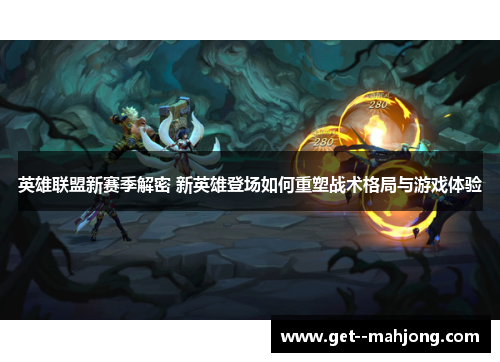 英雄联盟新赛季解密 新英雄登场如何重塑战术格局与游戏体验 英雄联盟新赛季解密 新英雄登场如何重塑战术格局与游戏体验