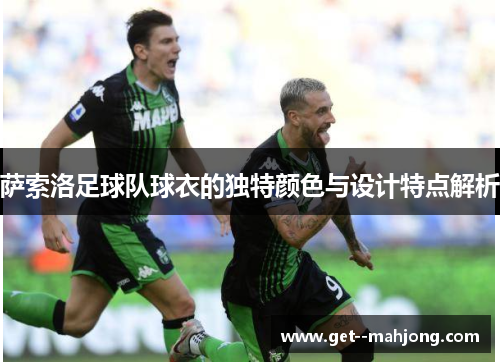 萨索洛足球队球衣的独特颜色与设计特点解析 萨索洛足球队球衣的独特颜色与设计特点解析