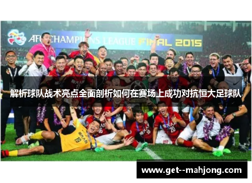 解析球队战术亮点全面剖析如何在赛场上成功对抗恒大足球队 解析球队战术亮点全面剖析如何在赛场上成功对抗恒大足球队