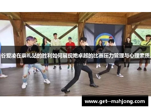 谷爱凌在崇礼站的胜利如何展现她卓越的比赛压力管理与心理素质 谷爱凌在崇礼站的胜利如何展现她卓越的比赛压力管理与心理素质