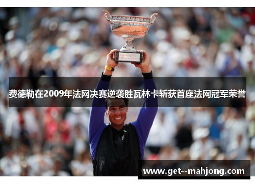 费德勒在2009年法网决赛逆袭胜瓦林卡斩获首座法网冠军荣誉 费德勒在2009年法网决赛逆袭胜瓦林卡斩获首座法网冠军荣誉