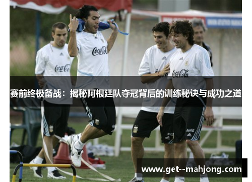 赛前终极备战:揭秘阿根廷队夺冠背后的训练秘诀与成功之道 赛前终极备战:揭秘阿根廷队夺冠背后的训练秘诀与成功之道