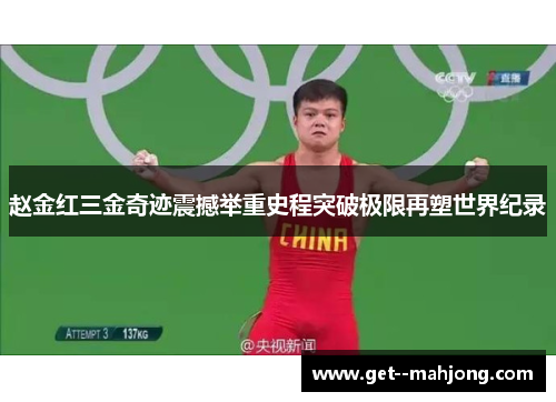 赵金红三金奇迹震撼举重史程突破极限再塑世界纪录 赵金红三金奇迹震撼举重史程突破极限再塑世界纪录