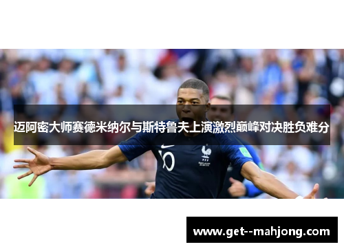 迈阿密大师赛德米纳尔与斯特鲁夫上演激烈巅峰对决胜负难分