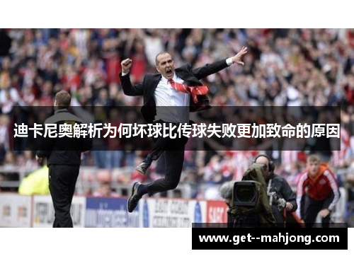 迪卡尼奥解析为何坏球比传球失败更加致命的原因 迪卡尼奥解析为何坏球比传球失败更加致命的原因