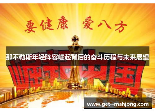那不勒斯年轻阵容崛起背后的奋斗历程与未来展望 那不勒斯年轻阵容崛起背后的奋斗历程与未来展望