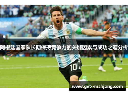 阿根廷国家队长期保持竞争力的关键因素与成功之道分析 阿根廷国家队长期保持竞争力的关键因素与成功之道分析