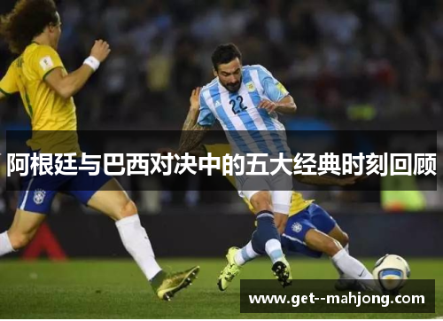 阿根廷与巴西对决中的五大经典时刻回顾 阿根廷与巴西对决中的五大经典时刻回顾