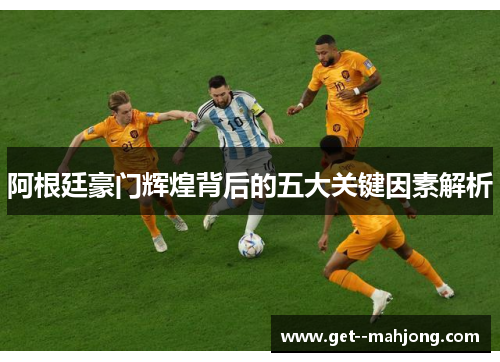 阿根廷豪门辉煌背后的五大关键因素解析 阿根廷豪门辉煌背后的五大关键因素解析