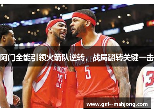 阿门全能引领火箭队逆转,战局翻转关键一击 阿门全能引领火箭队逆转,战局翻转关键一击