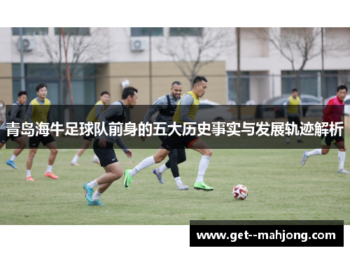 青岛海牛足球队前身的五大历史事实与发展轨迹解析 青岛海牛足球队前身的五大历史事实与发展轨迹解析