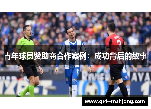 青年球员赞助商合作案例:成功背后的故事 青年球员赞助商合作案例:成功背后的故事