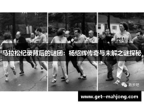 马拉松纪录背后的谜团:杨绍辉传奇与未解之谜探秘 马拉松纪录背后的谜团:杨绍辉传奇与未解之谜探秘