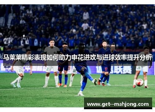 马莱莱精彩表现如何助力申花进攻与进球效率提升分析