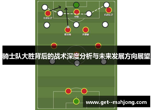 骑士队大胜背后的战术深度分析与未来发展方向展望 骑士队大胜背后的战术深度分析与未来发展方向展望