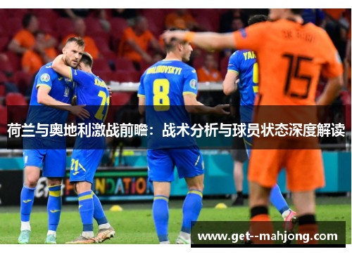 荷兰与奥地利激战前瞻:战术分析与球员状态深度解读 荷兰与奥地利激战前瞻:战术分析与球员状态深度解读