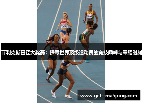 菲利克斯田径大奖赛：探寻世界顶级运动员的竞技巅峰与荣耀时刻