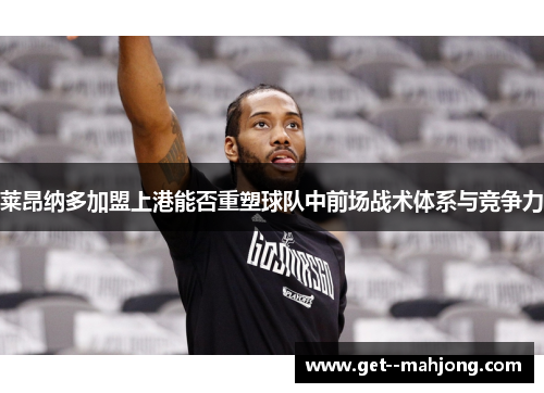 莱昂纳多加盟上港能否重塑球队中前场战术体系与竞争力 莱昂纳多加盟上港能否重塑球队中前场战术体系与竞争力