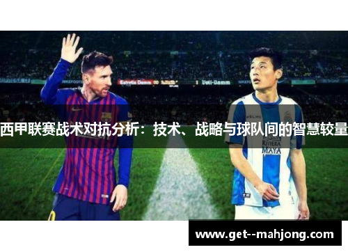 西甲联赛战术对抗分析:技术、战略与球队间的智慧较量 西甲联赛战术对抗分析:技术、战略与球队间的智慧较量