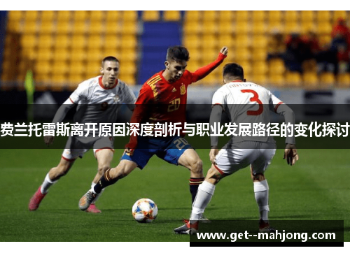 费兰托雷斯离开原因深度剖析与职业发展路径的变化探讨 费兰托雷斯离开原因深度剖析与职业发展路径的变化探讨