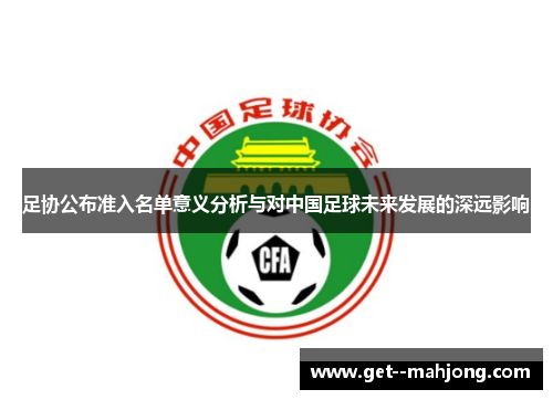 足协公布准入名单意义分析与对中国足球未来发展的深远影响 足协公布准入名单意义分析与对中国足球未来发展的深远影响