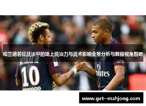 哈兰德若征战法甲的场上统治力与战术影响全景分析与数据视角前瞻 哈兰德若征战法甲的场上统治力与战术影响全景分析与数据视角前瞻