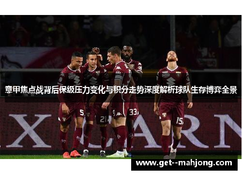 意甲焦点战背后保级压力变化与积分走势深度解析球队生存博弈全景 意甲焦点战背后保级压力变化与积分走势深度解析球队生存博弈全景