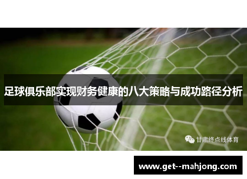 足球俱乐部实现财务健康的八大策略与成功路径分析 足球俱乐部实现财务健康的八大策略与成功路径分析