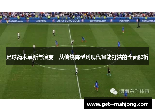 足球战术革新与演变:从传统阵型到现代智能打法的全面解析 足球战术革新与演变:从传统阵型到现代智能打法的全面解析