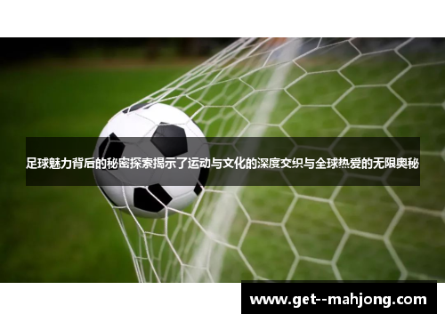 足球魅力背后的秘密探索揭示了运动与文化的深度交织与全球热爱的无限奥秘 足球魅力背后的秘密探索揭示了运动与文化的深度交织与全球热爱的无限奥秘