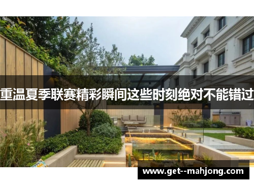 重温夏季联赛精彩瞬间这些时刻绝对不能错过 重温夏季联赛精彩瞬间这些时刻绝对不能错过