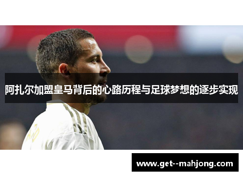阿扎尔加盟皇马背后的心路历程与足球梦想的逐步实现