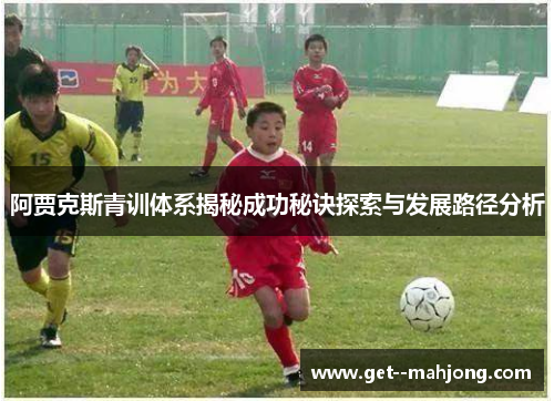 阿贾克斯青训体系揭秘成功秘诀探索与发展路径分析 阿贾克斯青训体系揭秘成功秘诀探索与发展路径分析
