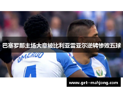 巴塞罗那主场大意被比利亚雷亚尔逆转惨败五球