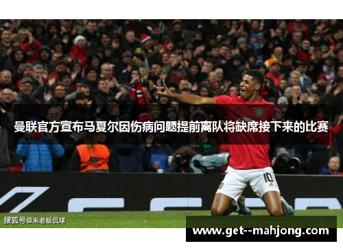 曼联官方宣布马夏尔因伤病问题提前离队将缺席接下来的比赛 曼联官方宣布马夏尔因伤病问题提前离队将缺席接下来的比赛