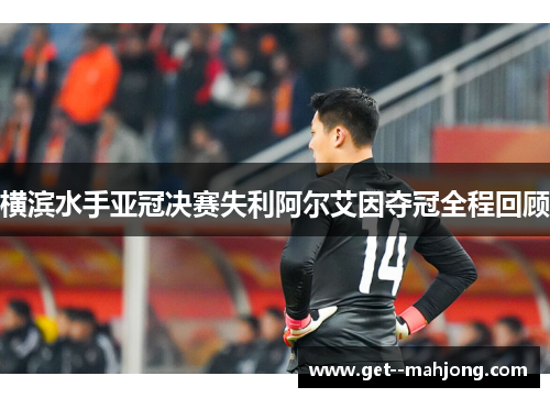 横滨水手亚冠决赛失利阿尔艾因夺冠全程回顾