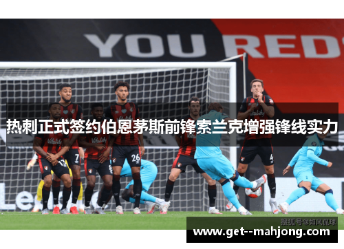 热刺正式签约伯恩茅斯前锋索兰克增强锋线实力