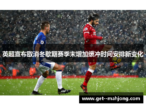 英超宣布取消冬歇期赛季末增加缓冲时间安排新变化 英超宣布取消冬歇期赛季末增加缓冲时间安排新变化