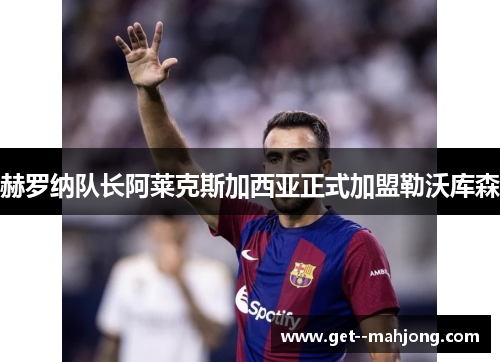 赫罗纳队长阿莱克斯加西亚正式加盟勒沃库森