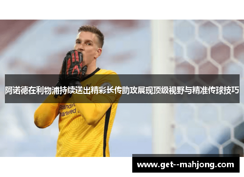 阿诺德在利物浦持续送出精彩长传助攻展现顶级视野与精准传球技巧