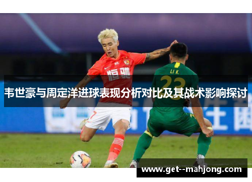 韦世豪与周定洋进球表现分析对比及其战术影响探讨