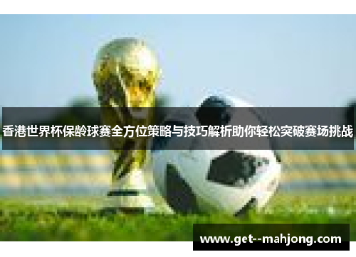 香港世界杯保龄球赛全方位策略与技巧解析助你轻松突破赛场挑战