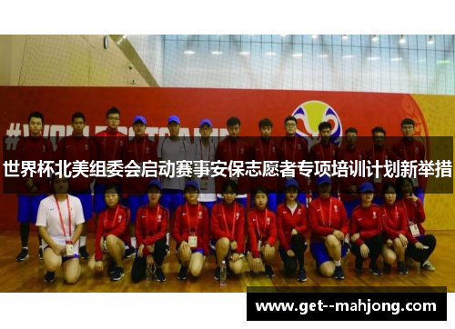 世界杯北美组委会启动赛事安保志愿者专项培训计划新举措