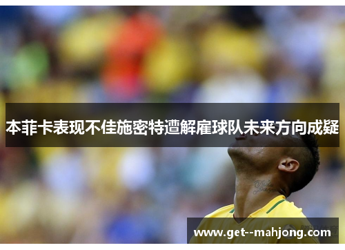 本菲卡表现不佳施密特遭解雇球队未来方向成疑 本菲卡表现不佳施密特遭解雇球队未来方向成疑