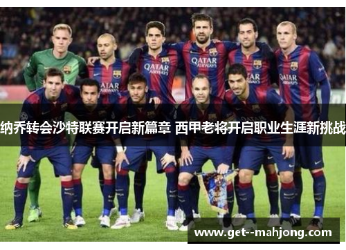 纳乔转会沙特联赛开启新篇章 西甲老将开启职业生涯新挑战 纳乔转会沙特联赛开启新篇章 西甲老将开启职业生涯新挑战