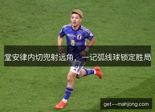 堂安律内切兜射远角,一记弧线球锁定胜局 堂安律内切兜射远角,一记弧线球锁定胜局