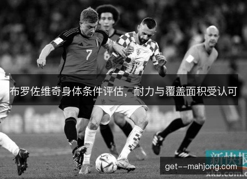 布罗佐维奇身体条件评估，耐力与覆盖面积受认可