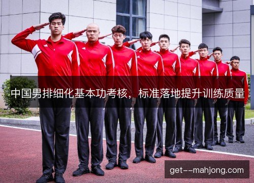 中国男排细化基本功考核，标准落地提升训练质量
