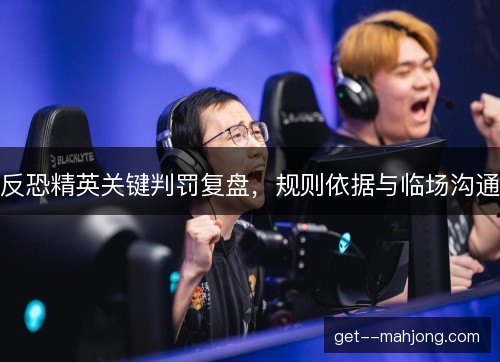 反恐精英关键判罚复盘，规则依据与临场沟通